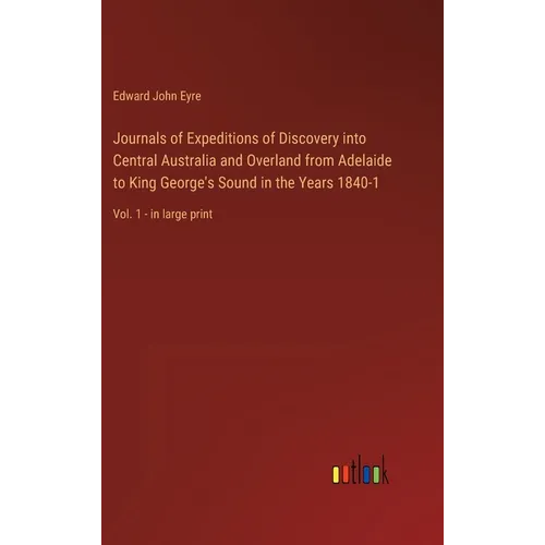 Journals of Expeditions of Discovery into Central Australia and Overland from Adelaide to King George's Sound in the Years 1840-1: Vol. 1 - in large p - Hardcover