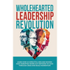Wholehearted Leadership Revolution: Learn How 10 Impactful Men and Women Have Disrupted Worn Out Methods to Lead Through Crisis and Build Momentum - Hardcover