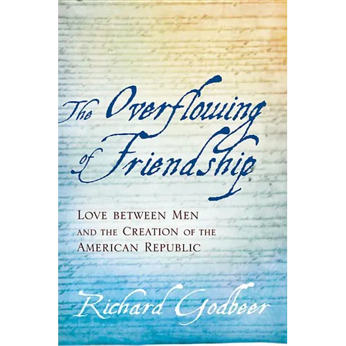 The Overflowing of Friendship: Love Between Men and the Creation of the American Republic - Paperback