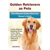 Golden Retrievers as Pets: Golden Retriever Breeding, Where to Buy, Types, Care, Cost, Diet, Grooming, and Training all Included! The Ultimate Go - Paperback