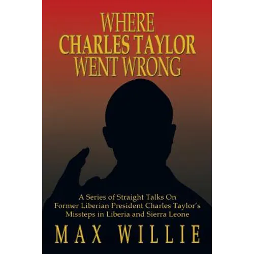 Where Charles Taylor Went Wrong: A Series of Straight Talks on Former Liberian President Charles Taylor's Missteps in Liberia and Sierra Leone - Paperback