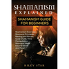 Shamanism Explained: Shamanism Guide for Beginners - Paperback