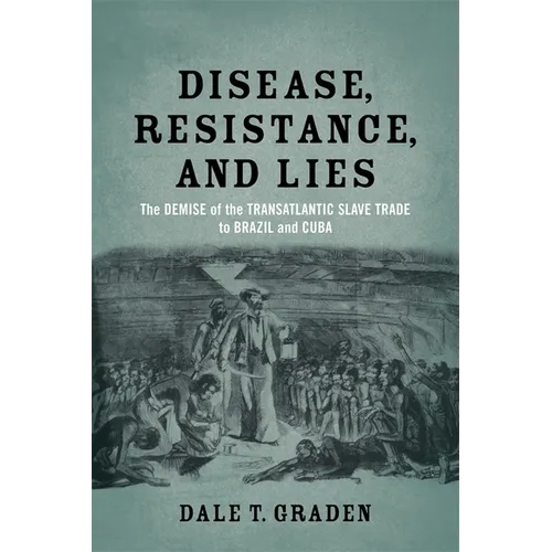 Disease, Resistance, and Lies: The Demise of the Transatlantic Slave Trade to Brazil and Cuba - Paperback
