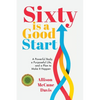 Sixty Is a Good Start: A Powerful Body, a Purposeful Life, and a Plan to Make it Happen - Paperback