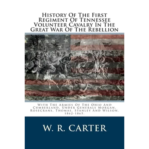 History Of The First Regiment Of Tennessee Volunteer Cavalry In The Great War Of The Rebellion: With The Armies Of The Ohio And Cumberland, Under Gene - Paperback