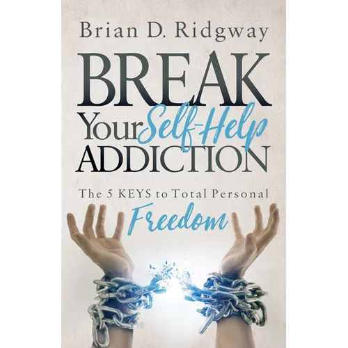 Break Your Self Help Addiction: The 5 Keys to Total Personal Freedom - Paperback