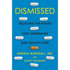 Dismissed: Tackling the Biases That Undermine Our Health Care - Hardcover