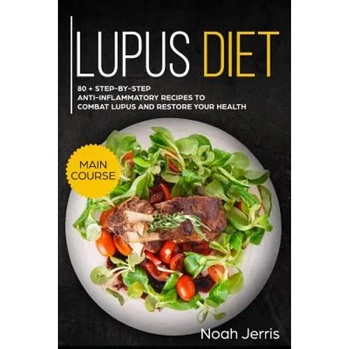 Lupus Diet: Main Course - 80 + Step-By-Step Anti-Inflammatory Recipes to Combat Lupus and Restore Your Health (AIP Effective Approach) - Paperback
