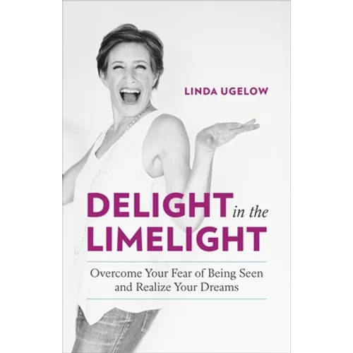 Delight in the Limelight: Overcome Your Fear of Being Seen and Realize Your Dreams - Paperback