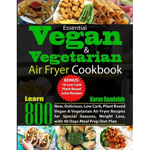 Essential Vegan & Vegetarian Air Fryer Cookbook: Learn 800 New, Delicious, Low Carb, Plant Based Vegan & Vegetarian Air Fryer Recipes for Special Seas - Paperback