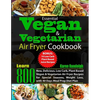 Essential Vegan & Vegetarian Air Fryer Cookbook: Learn 800 New, Delicious, Low Carb, Plant Based Vegan & Vegetarian Air Fryer Recipes for Special Seas - Paperback