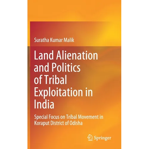 Land Alienation and Politics of Tribal Exploitation in India: Special Focus on Tribal Movement in Koraput District of Odisha - Hardcover