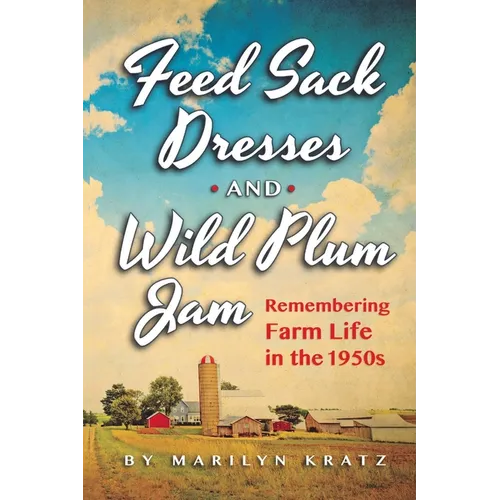 Feedsack Dresses and Wild Plum Jam Remembering Farm Life in the 1950s - Paperback