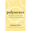 Polysecure: Attachment, Trauma and Consensual Nonmonogamy - Paperback