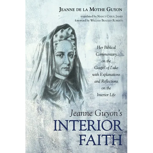 Jeanne Guyon's Interior Faith: Her Biblical Commentary on the Gospel of Luke with Explanations and Reflections on the Interior Life - Paperback