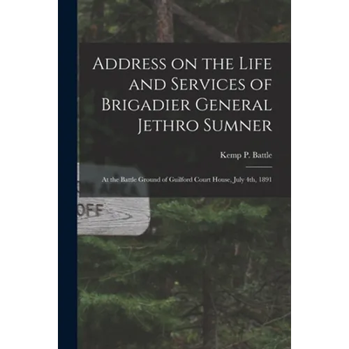 Address on the Life and Services of Brigadier General Jethro Sumner: at the Battle Ground of Guilford Court House, July 4th, 1891 - Paperback