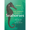 The Curious World of Seahorses: The Life and Lore of a Marine Marvel - Hardcover