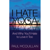I Hate Yoga: And Why You'll Hate to Love It Too - Paperback