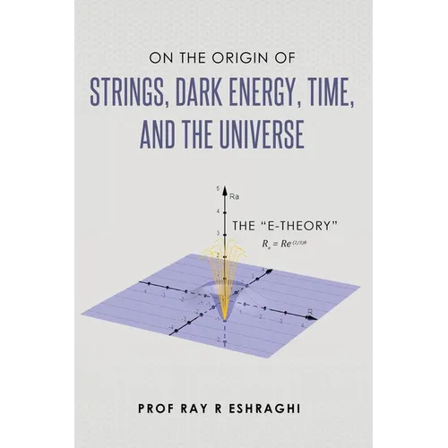 On the Origin of the Strings, Dark Energy, Time, and the Universe - The E-theory - Hardcover