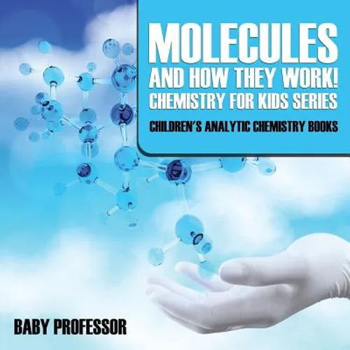 Molecules and How They Work! Chemistry for Kids Series - Children's Analytic Chemistry Books - Paperback