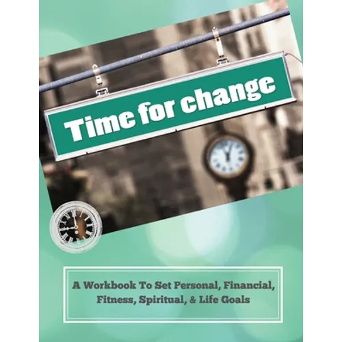 Time To Change: A Workbook To Set Personal, Financial, Fitness, Spiritual, & Life Goals - Paperback