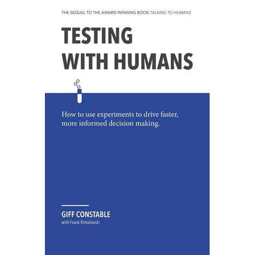 Testing with Humans: How to Use Experiments to Drive Faster, More Informed Decision Making. - Paperback
