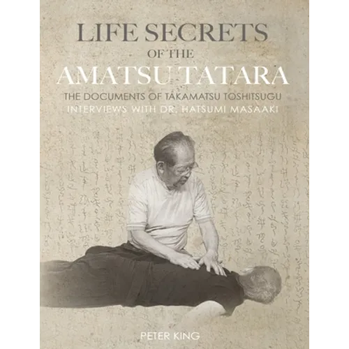 Life Secrets of the Amatsu Tatara: The Documents of Takamatsu Toshitsugu, Interviews with Hatsumi Masaaki - Paperback