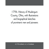1794. History of Muskingum County, Ohio, with illustrations and biographical sketches of prominent men and pioneers - Paperback