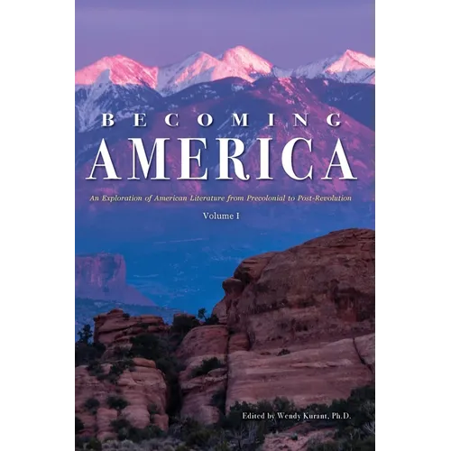 Becoming America: An Exploration of American Literature from Precolonial to Post-Revolution: Volume I - Paperback