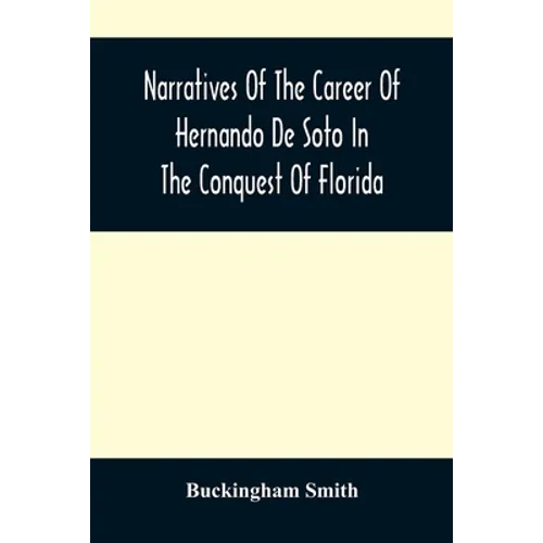 Narratives Of The Career Of Hernando De Soto In The Conquest Of Florida: As Told By A Knight Of Elvas, And In A Relation By Luys Hernandez De Biedma F - Paperback