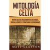Mitología Celta: Mitos celtas fascinantes de dioses, diosas, héroes y criaturas legendarias - Hardcover