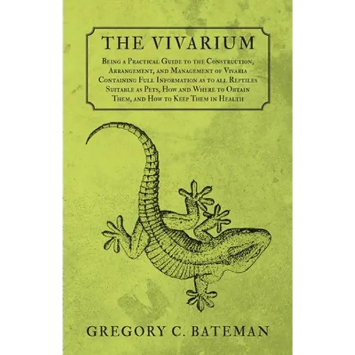 The Vivarium - Being a Practical Guide to the Construction, Arrangement, and Management of Vivaria: Containing Full Information as to all Reptiles Sui - Paperback