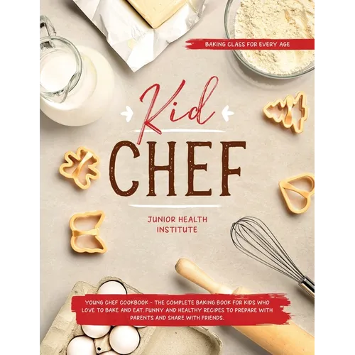 Kid Chef: Young Chef Cookbook - The Complete Baking Book for Kids Who Love to Bake and Eat. Funny and Healthy Recipes to Prepare with Parents and Shar - Paperback