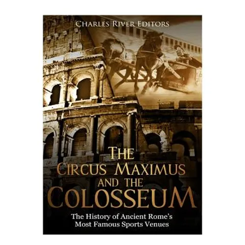 The Circus Maximus and the Colosseum: The History of Ancient Rome's Most Famous Sports Venues - Paperback