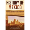 History of Mexico: A Captivating Guide to Mexican History, Starting from the Rise of Tenochtitlan through Maximilian's Empire to the Mexican Revolutio - Hardcover