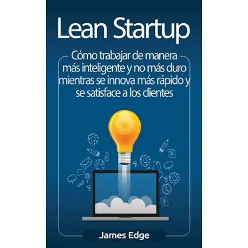Lean Startup: Cómo trabajar de manera más inteligente y no más duro mientras se innova más rápido y se satisface a los clientes - Hardcover