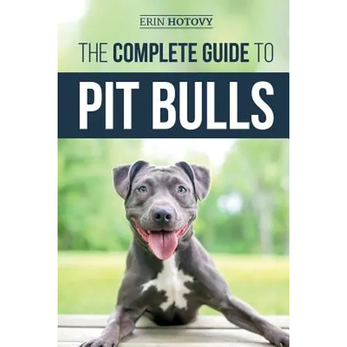 The Complete Guide to Pit Bulls: Finding, Raising, Feeding, Training, Exercising, Grooming, and Loving your new Pit Bull Dog - Paperback