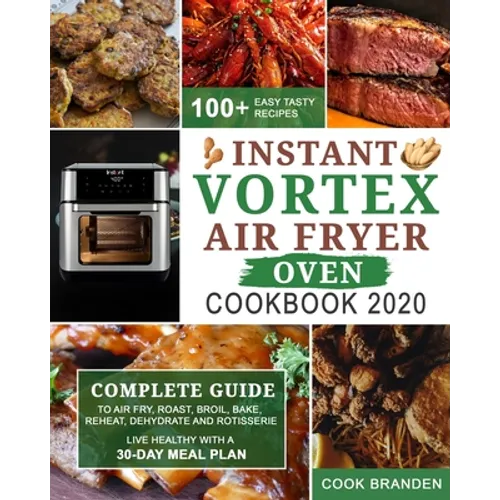 Instant Vortex Air Fryer Oven Cookbook 2020: Complete Guide to Air Fry, Roast, Broil, Bake, Reheat, Dehydrate and Rotisserie- 100+ Easy Tasty Recipes- - Paperback