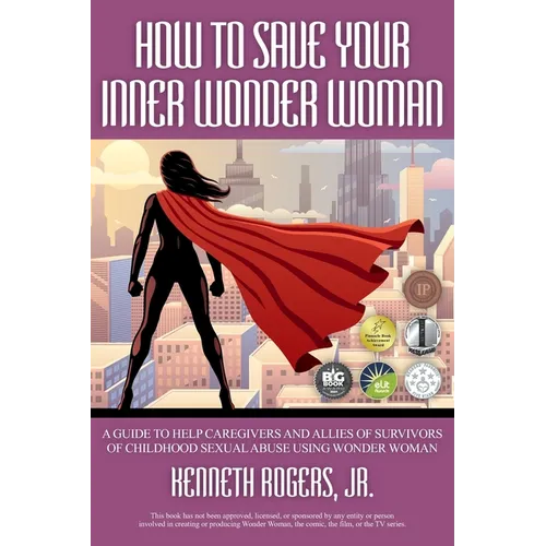 How to Save Your Inner Wonder Woman: A Guide to Help Caregivers and Allies of Survivors of Childhood Sexual Abuse Using Wonder Woman - Paperback