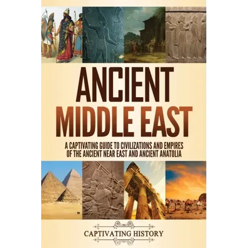 Ancient Middle East: A Captivating Guide to Civilizations and Empires of the Ancient Near East and Ancient Anatolia - Paperback