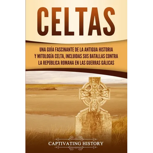 Celtas: Una Guía Fascinante de La Antigua Historia y Mitología Celta, Incluidas Sus Batallas Contra la República Romana en Las Guerras Gálicas - Paperback