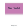 Upper Mississippi, or, historical sketches of the mound-builders, the Indian tribes and the progress of civilization in the North-west, from A.D. 1600 - Paperback