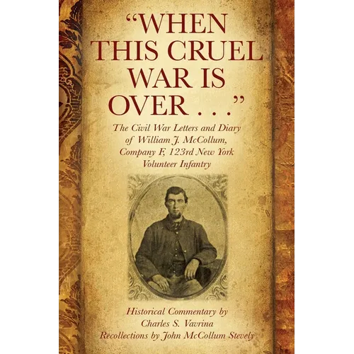 "When This Cruel War Is Over . . ." The Civil War Letters and Diary of William J. McCollum, Company F, 123rd New York Volunteer Infantry - Paperback