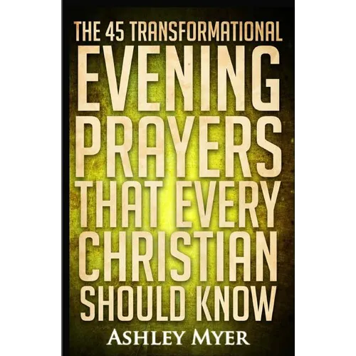 Prayers: The 45 Transformational Evening Prayers That Every Christian Should Kno: Find Solace and Wisdom in These Essential Evening Prayers - Paperback