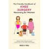 The Friendly Handbook of Knee Surgery Recovery for Women: Women Talk to Women about Coping Tips & Tricks after Knee Surgery - Paperback
