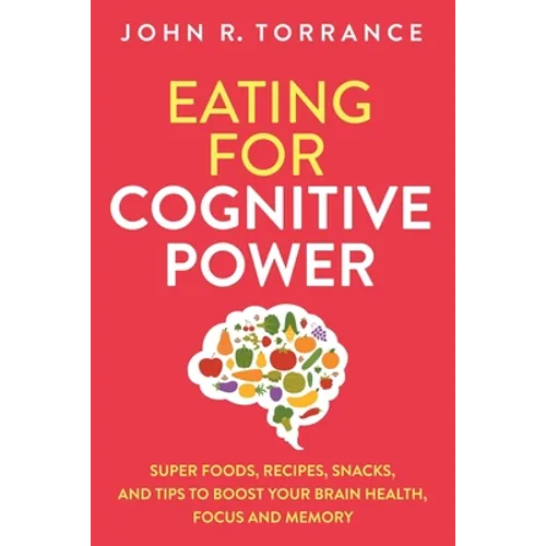 Eating for Cognitive Power: Super Foods, Recipes, Snacks, and Tips to Boost Your Brain Health, Focus and Memory - Paperback