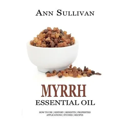 Myrrh Essential Oil: Benefits, Properties, Applications, Studies & Recipes - Paperback