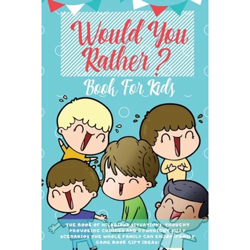 Would You Rather Book For Kids: The Book of Hilarious Situations, Thought Provoking Choices and Downright Silly Scenarios the Whole Family Can Enjoy ( - Paperback
