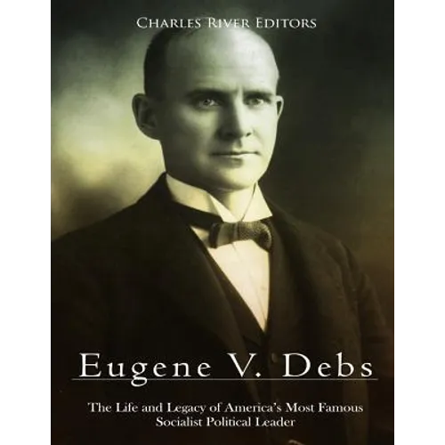 Eugene V. Debs: The Life and Legacy of America's Most Famous Socialist Political Leader - Paperback