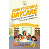 How To Start a Daycare: Your Step-By-Step Guide To Starting a Daycare - Paperback